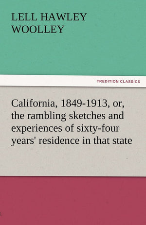 California, 18491913, Or, the Rambling Sketches and Experiences of SixtyFour Years' Residence in That State,Used