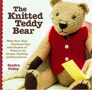 The Knitted Teddy Bear: Make Your Own Heirloom Toys with Dozens of Patterns for Unique Clothing and Accessories,New