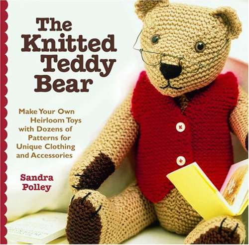 The Knitted Teddy Bear: Make Your Own Heirloom Toys with Dozens of Patterns for Unique Clothing and Accessories,Used