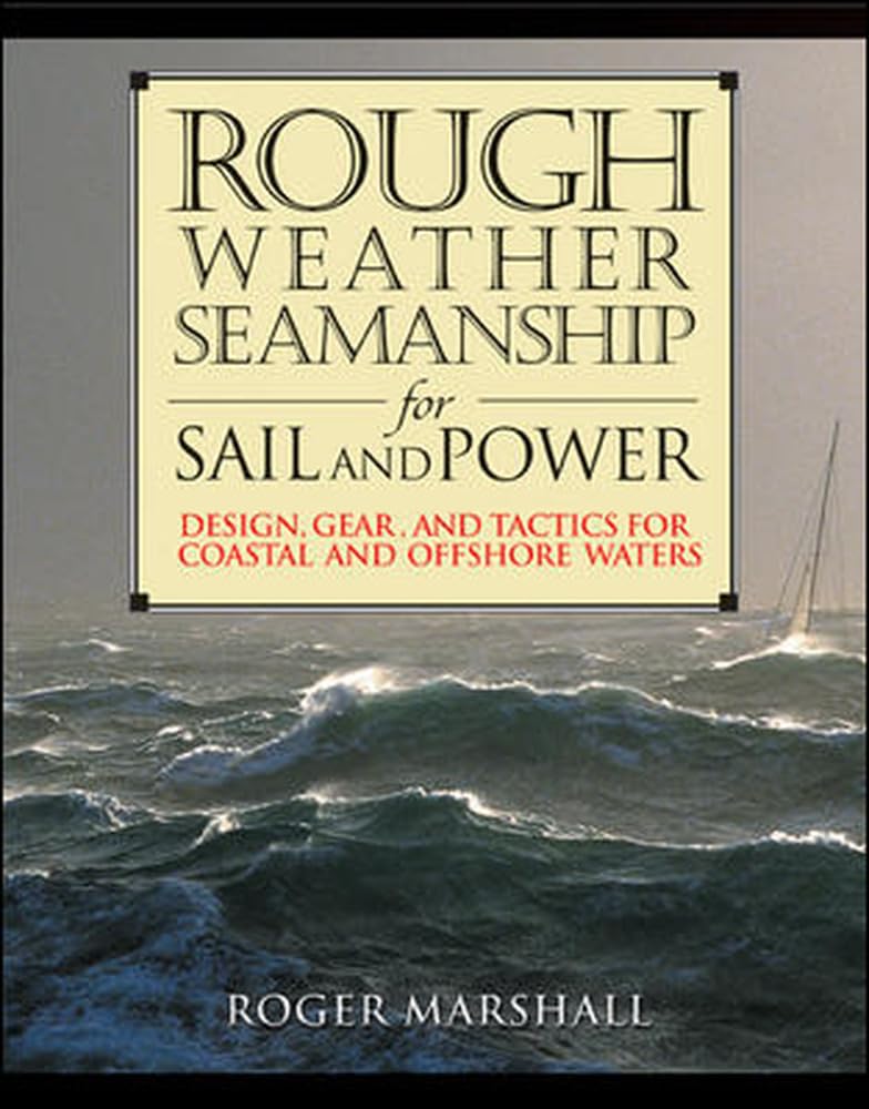 Rough Weather Seamanship For Sail And Power : Design, Gear, And Tactics For Coastal And Offshore Waters,New
