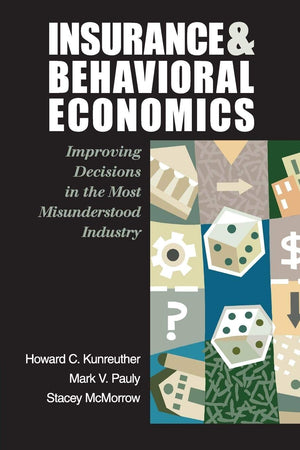 Insurance And Behavioral Economics: Improving Decisions In The Most Misunderstood Industry,New