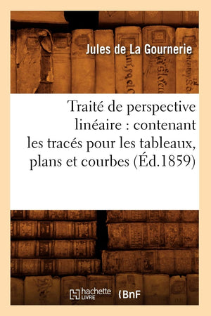 Trait De Perspective Linaire: Contenant Les Tracs Pour Les Tableaux, Plans Et Courbes (D.1859) (Arts) (French Edition),New