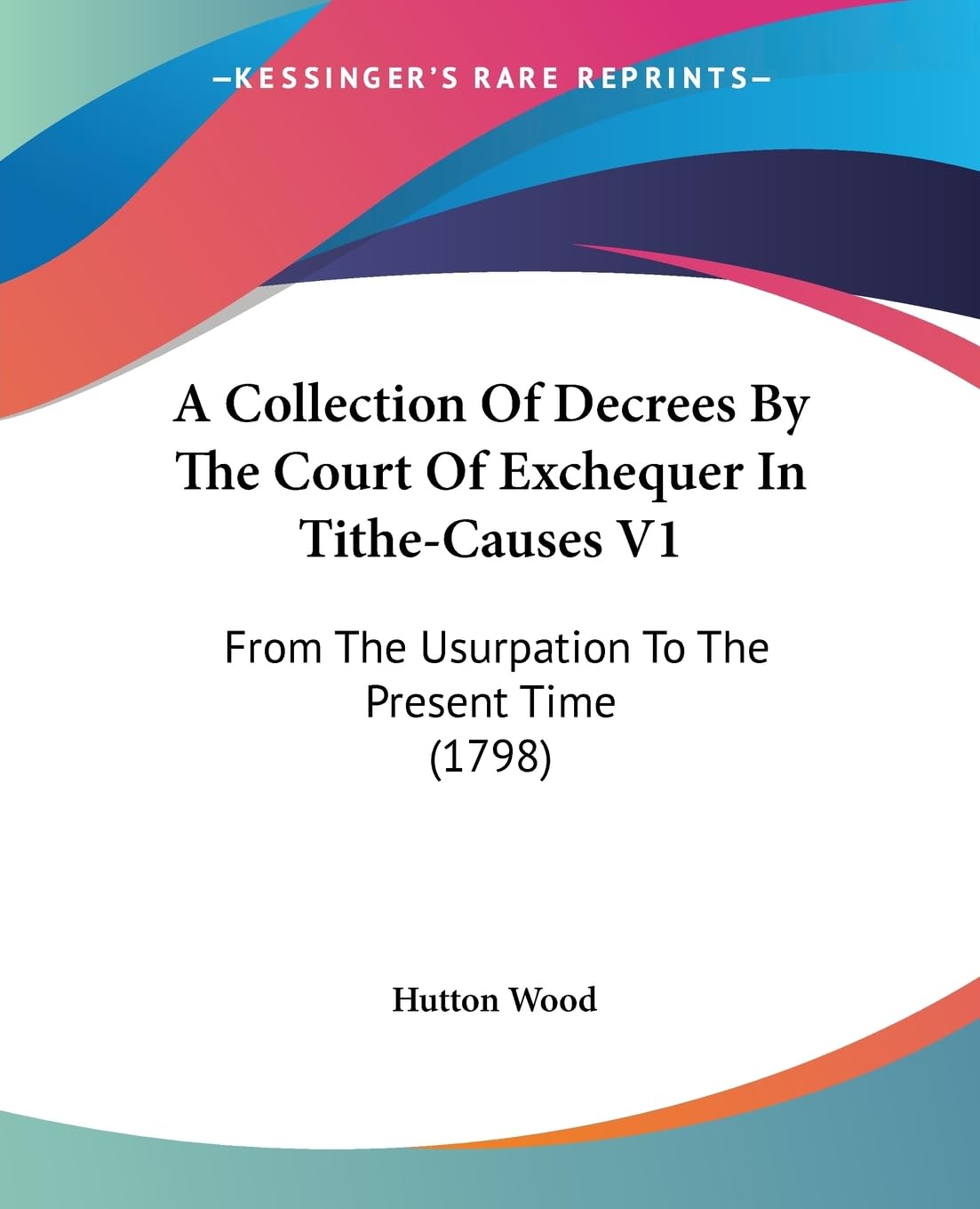A Collection Of Decrees By The Court Of Exchequer In Tithecauses V1: From The Usurpation To The Present Time (1798),New