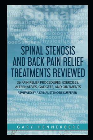 Spinal Stenosis and Back Pain Relief Treatments Reviewed: 36 Pain Relief Procedures, Exercises, Alternatives, Gadgets, and Ointm,Used