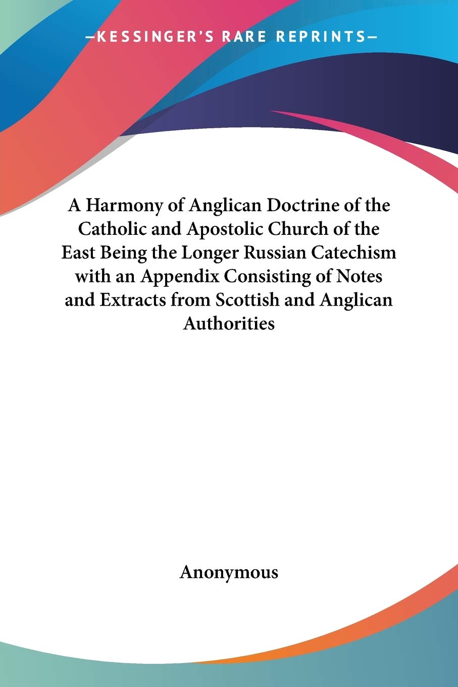 A Harmony of Anglican Doctrine of the Catholic and Apostolic Church of the East Being the Longer Russian Catechism with an Appen,Used
