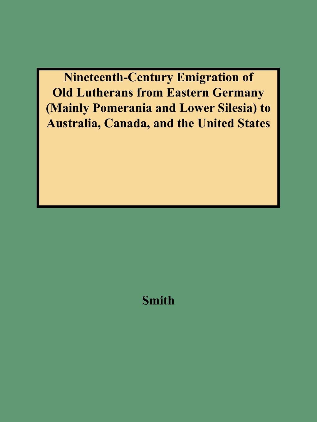 NineteenthCentury Emigration of Old Lutherans from Eastern Germany (Mainly Pomerania and Lower Silesia) to Australia, Canada, a