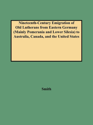 NineteenthCentury Emigration of Old Lutherans from Eastern Germany (Mainly Pomerania and Lower Silesia) to Australia, Canada, a