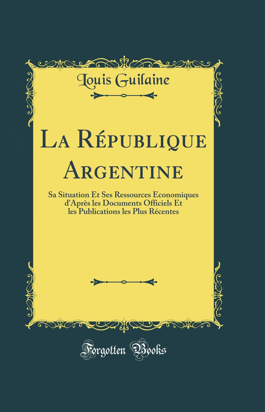 La Rpublique Argentine: Sa Situation Et Ses Ressources conomiques d'Aprs les Documents Officiels Et les Publications les Plu,Used