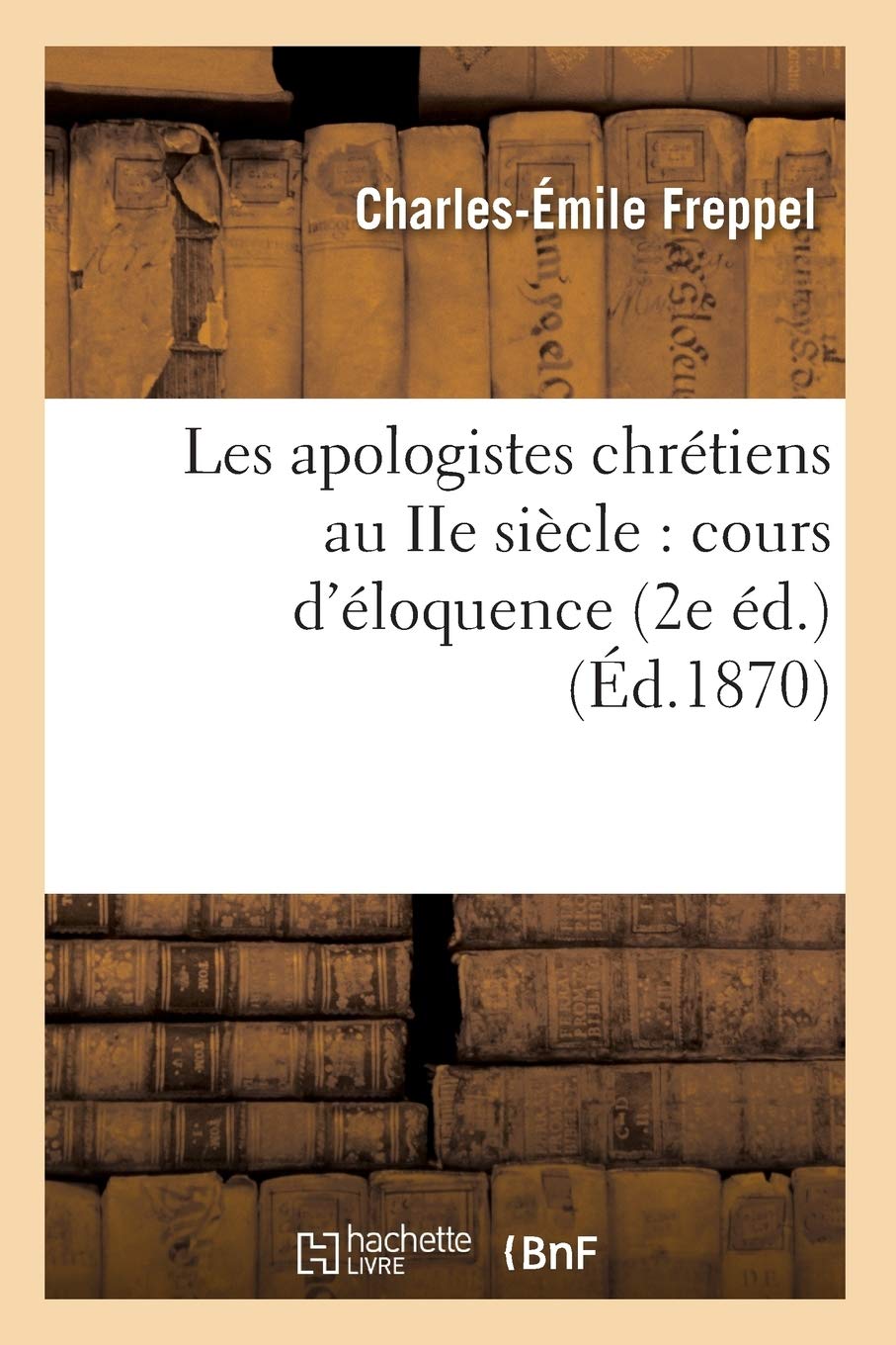 Les Apologistes Chrtiens Au Iie Sicle: Cours D'Loquence (2E D.) (D.1870) (Religion) (French Edition),Used