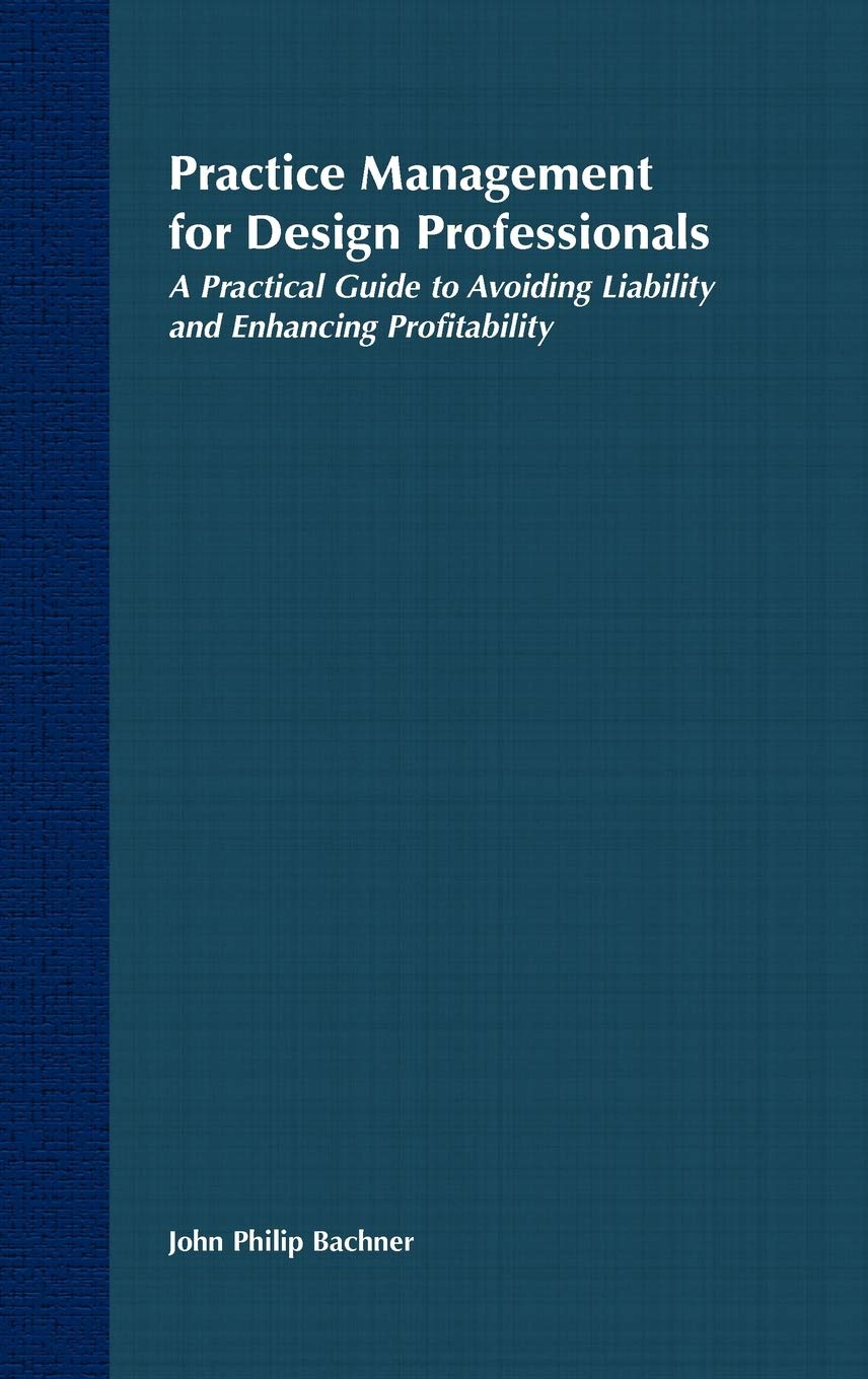 Practice Management for Design Professionals: A Practical Guide to Avoiding Liability and Enhancing Profitability,New