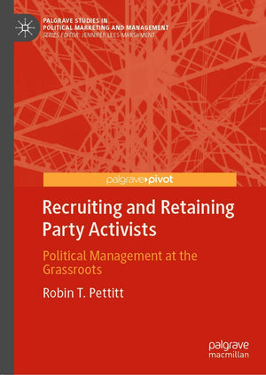 Recruiting and Retaining Party Activists: Political Management at the Grassroots (Palgrave Studies in Political Marketing and Ma,Used