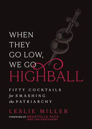 When They Go Low, We Go Highball: Fifty Cocktails For Smashing The Patriarchy