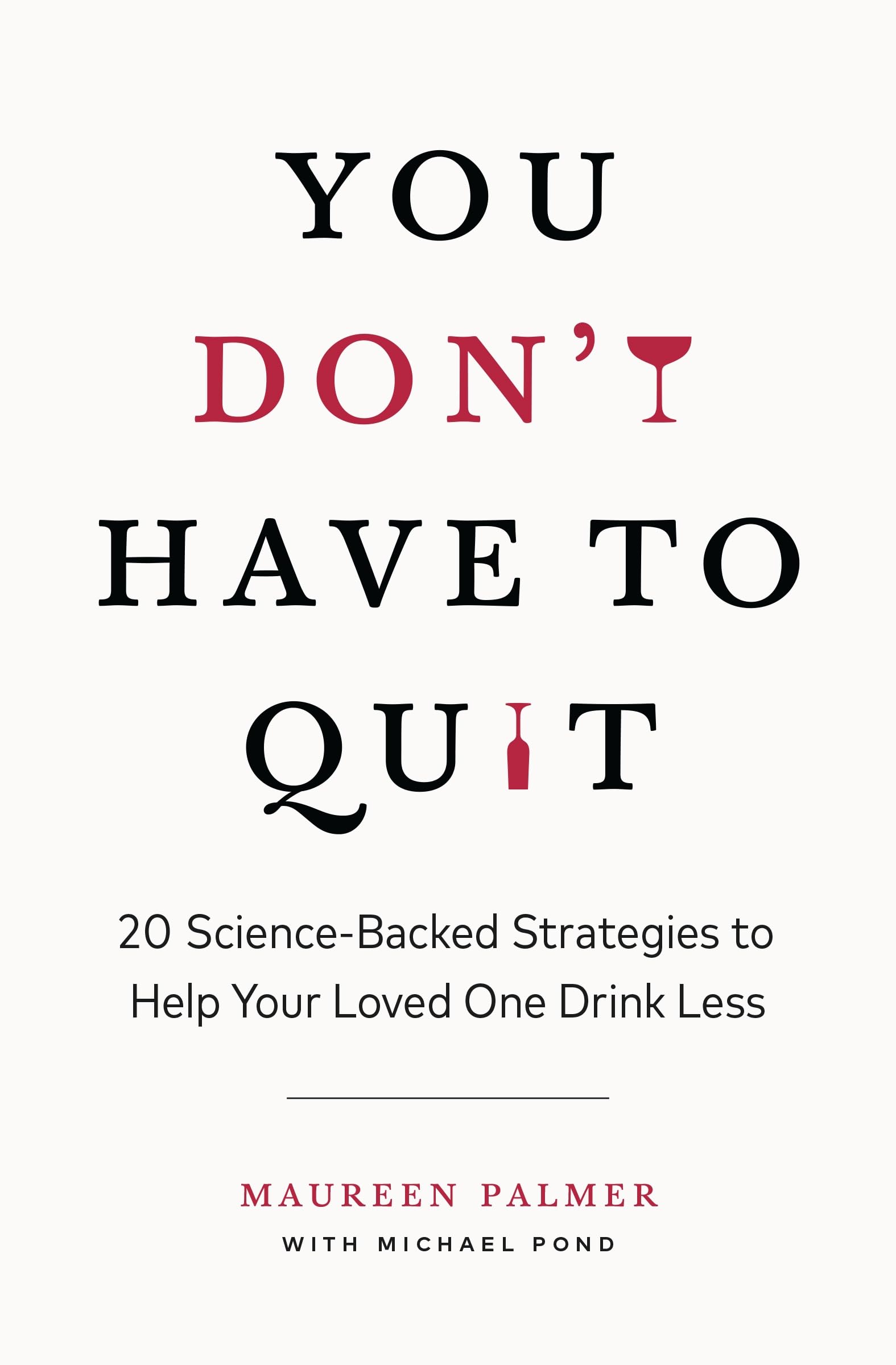 You Don't Have to Quit: 20 ScienceBacked Strategies to Help Your Loved One Drink Less,New