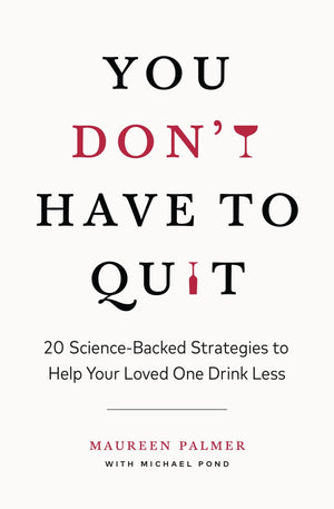 You Don't Have to Quit: 20 ScienceBacked Strategies to Help Your Loved One Drink Less,New