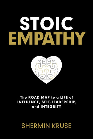 Stoic Empathy: The Road Map To A Life Of Influence, SelfLeadership, And Integrity