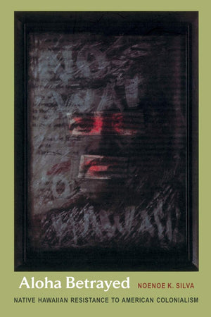 Aloha Betrayed: Native Hawaiian Resistance to American Colonialism (American Encounters/Global Interactions),Used