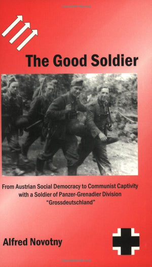 The Good Soldier: From Austrian Social Democracy To Communist Captivity With A Soldier Of Panzergrenadier Division Grossdeutsch,New