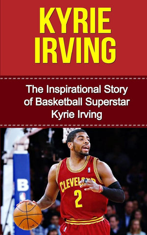 Kyrie Irving: The Inspirational Story of Basketball Superstar Kyrie Irving (Kyrie Irving Unauthorized Biography, Cleveland Caval,Used