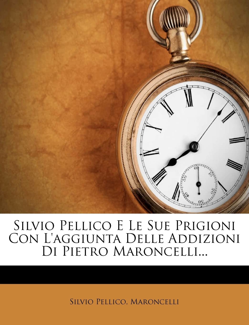 Silvio Pellico E Le Sue Prigioni Con l'Aggiunta Delle Addizioni Di Pietro Maroncelli... (Italian Edition),New
