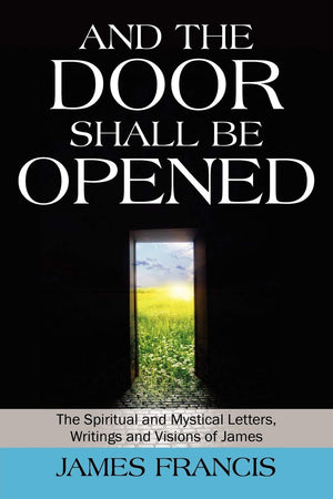 And The Door Shall Be Opened: The Spiritual And Mystical Letters, Writings And Visions Of James,New