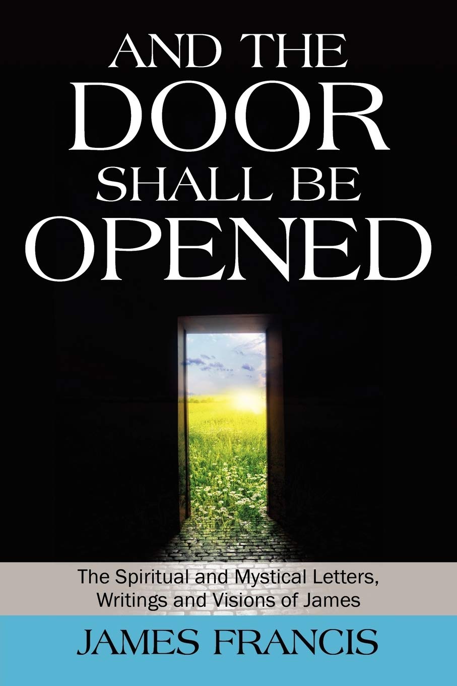 And The Door Shall Be Opened: The Spiritual And Mystical Letters, Writings And Visions Of James,Used
