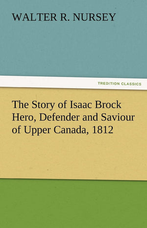 The Story of Isaac Brock Hero, Defender and Saviour of Upper Canada, 1812,Used