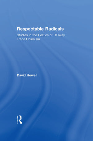 Respectable Radicals: Studies in the Politics of Railway Trade Unionism,New