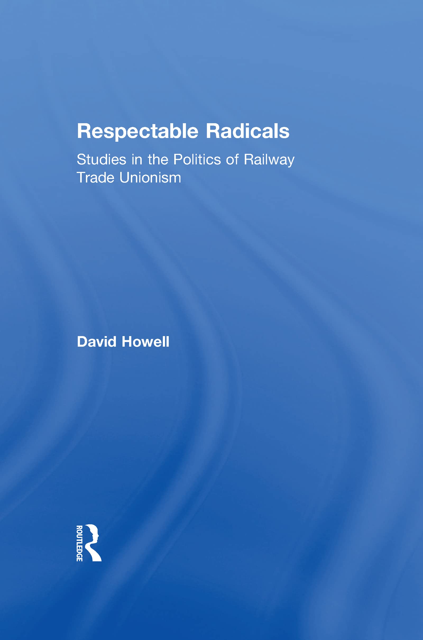 Respectable Radicals: Studies in the Politics of Railway Trade Unionism,Used