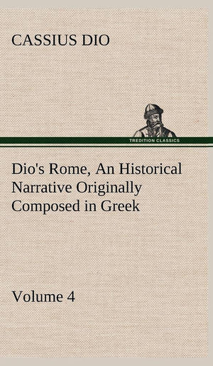 Dio's Rome, Volume 4 An Historical Narrative Originally Composed in Greek During the Reigns of Septimius Severus, Geta and Carac,Used