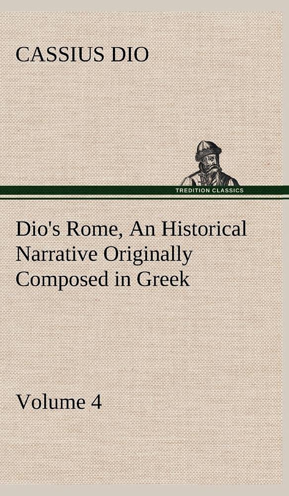 Dio's Rome, Volume 4 An Historical Narrative Originally Composed in Greek During the Reigns of Septimius Severus, Geta and Carac,Used