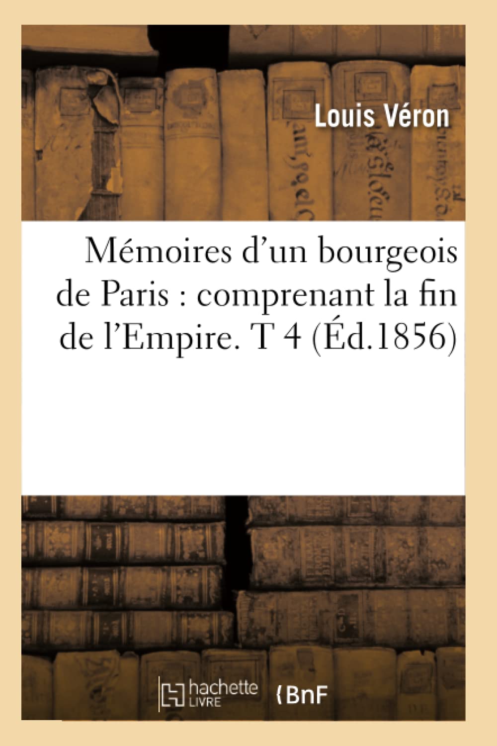 Mmoires D'Un Bourgeois De Paris: Comprenant La Fin De L'Empire. T 4 (D.1856) (Histoire) (French Edition),New