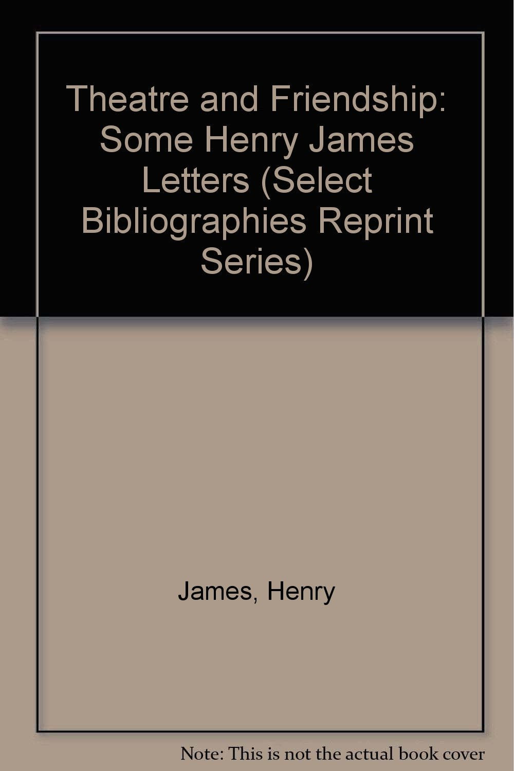 Theatre and Friendship: Some Henry James Letters (Select Bibliographies Reprint Series),Used