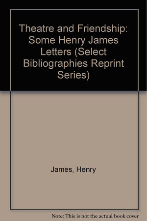 Theatre and Friendship: Some Henry James Letters (Select Bibliographies Reprint Series),Used