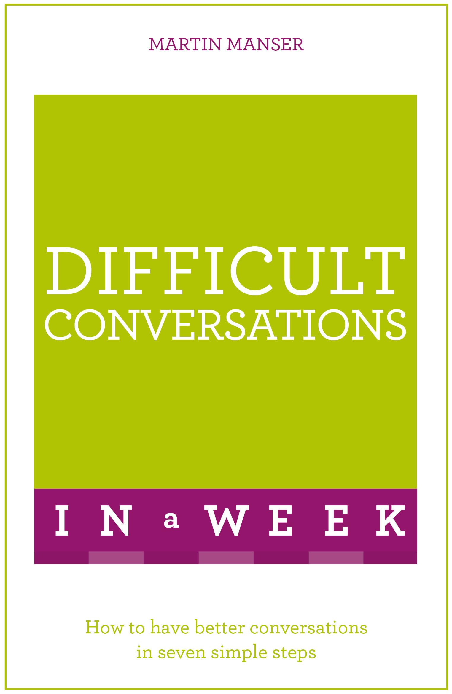 Difficult Conversations In A Week: How To Have Better Conversations In Seven Simple Steps