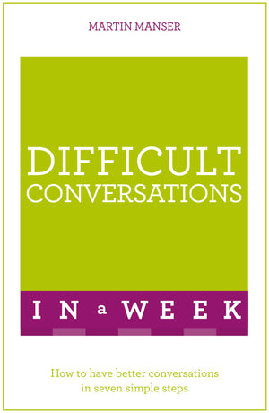 Difficult Conversations In A Week: How To Have Better Conversations In Seven Simple Steps