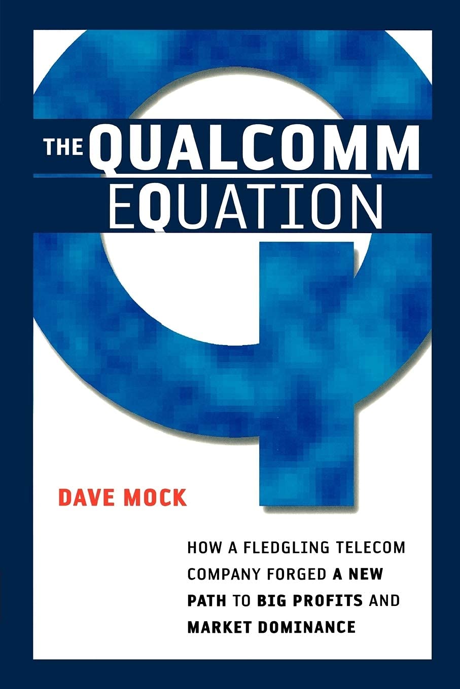 The Qualcomm Equation: How A Fledgling Telecom Company Forged A New Path To Big Profits And Market