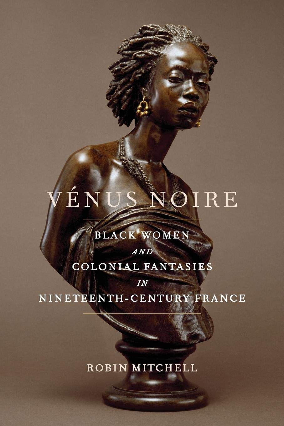 Vnus Noire: Black Women And Colonial Fantasies In Nineteenthcentury France (Race In The Atlantic World, 17001900 Ser.),New
