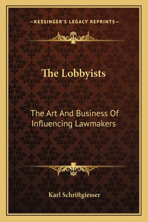 The Lobbyists: The Art And Business Of Influencing Lawmakers,New
