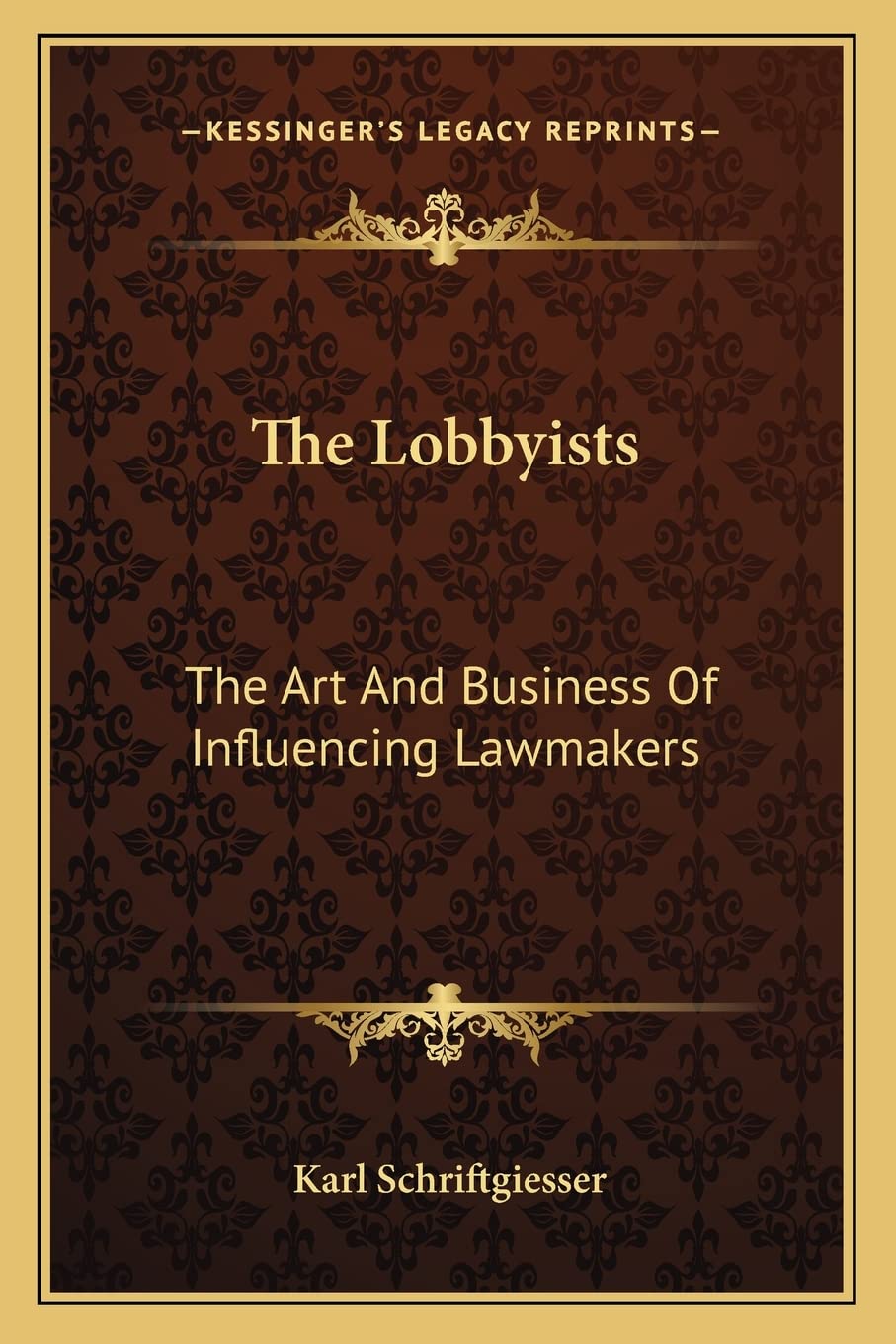The Lobbyists: The Art And Business Of Influencing Lawmakers,New
