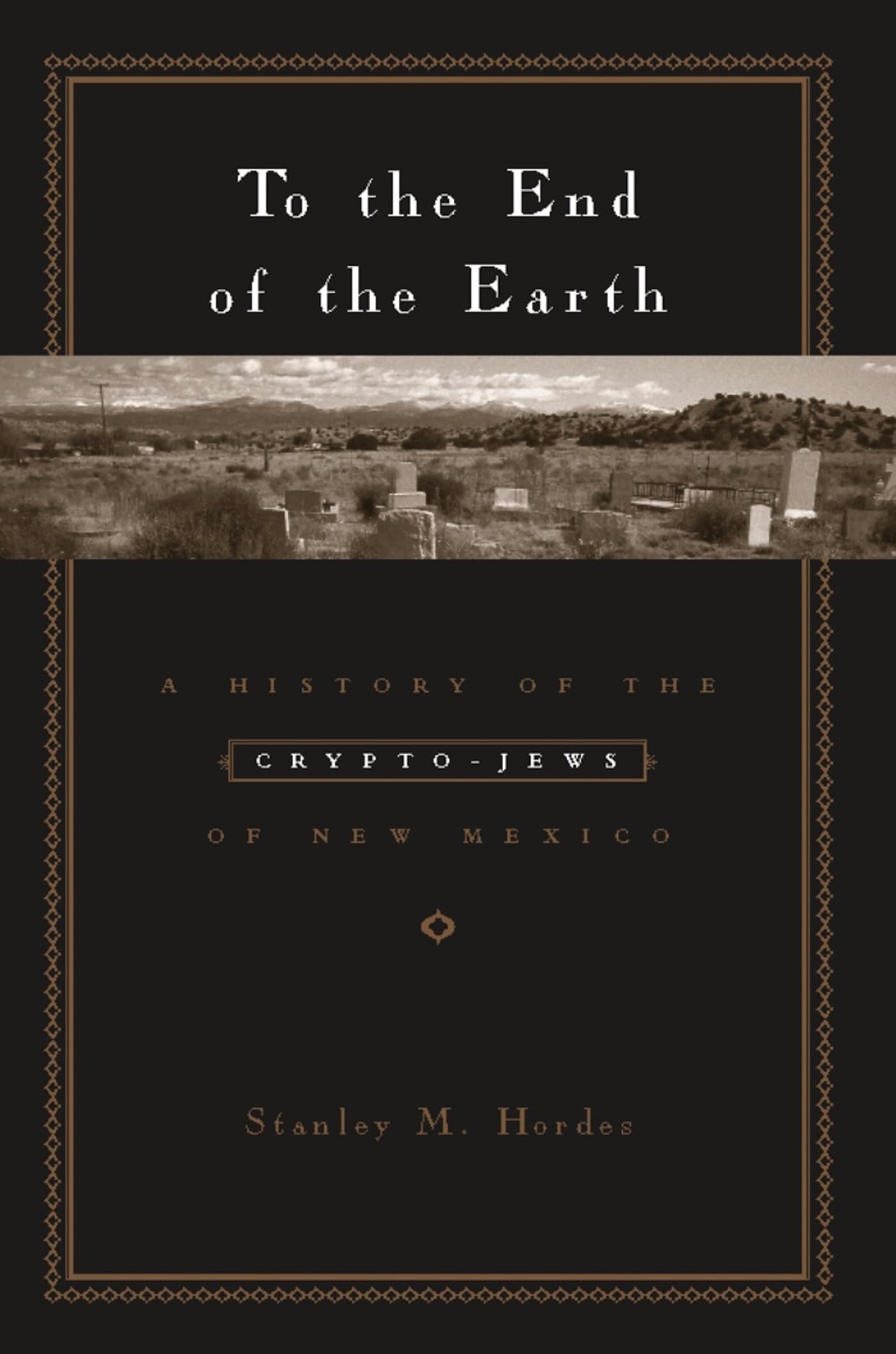 To The End Of The Earth: A History Of The Cryptojews Of New Mexico,New