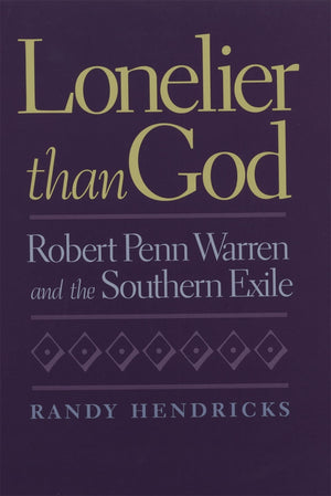 Lonelier Than God: Robert Penn Warren And The Southern Exile,New