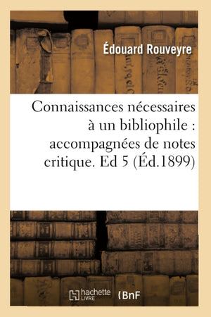 Connaissances Ncessaires  Un Bibliophile: Accompagnes De Notes Critique. Ed 5 (D.1899) (Generalites) (French Edition),New
