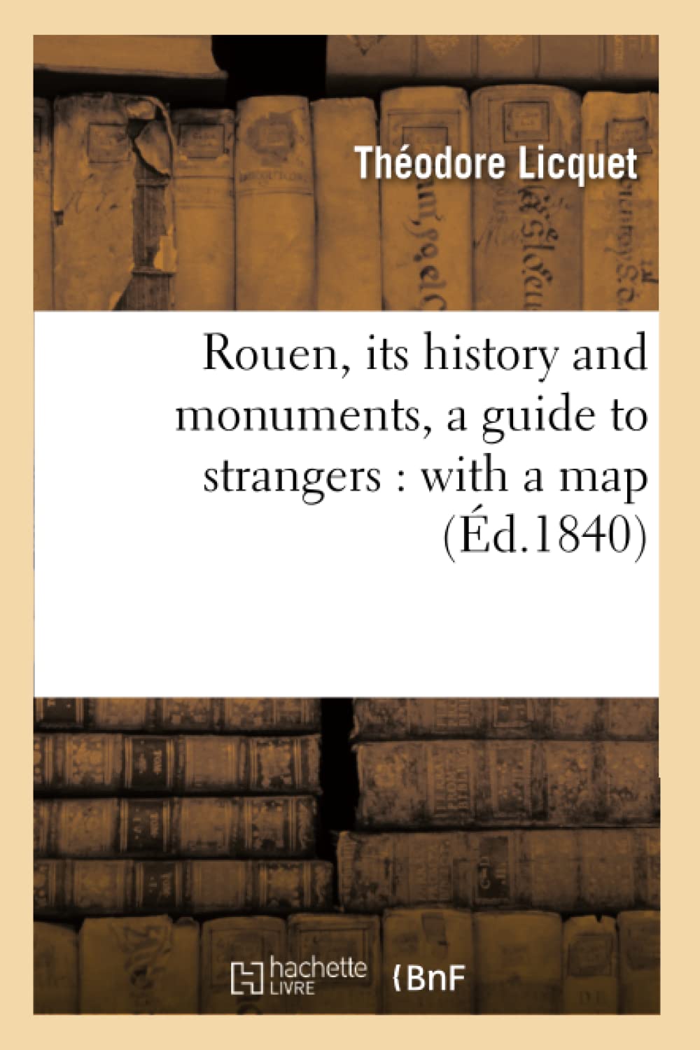 Rouen, Its History And Monuments, A Guide To Strangers: With A Map (D.1840) (Histoire) (French Edition),New