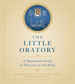 The Little Oratory: A Beginner'S Guide To Praying In The Home