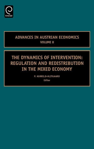 The Dynamics Of Intervention: Regulation And Redistribution In The Mixed Economy (Advances In Austrian Economics, 8),New