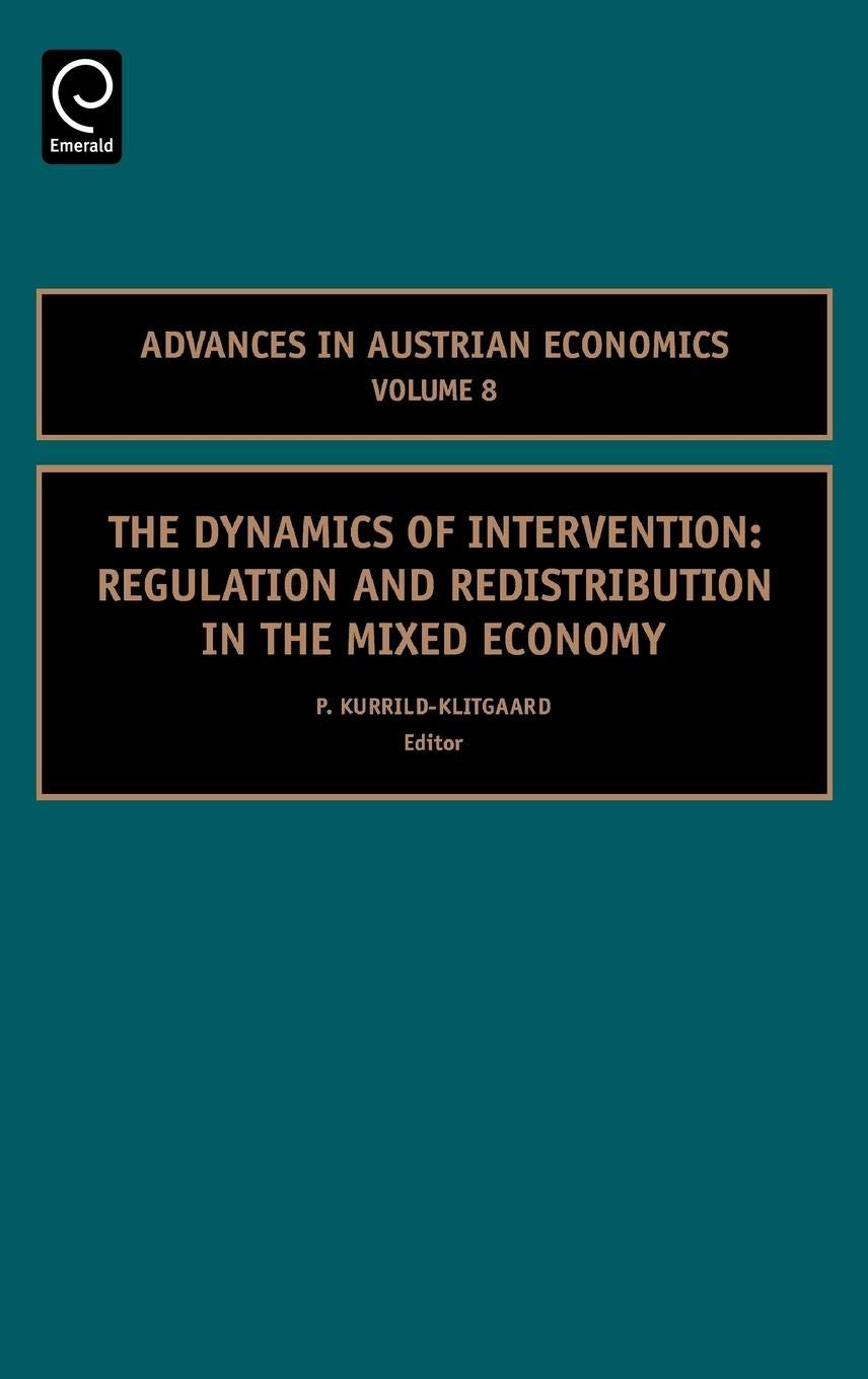 The Dynamics Of Intervention: Regulation And Redistribution In The Mixed Economy (Advances In Austrian Economics, 8),New