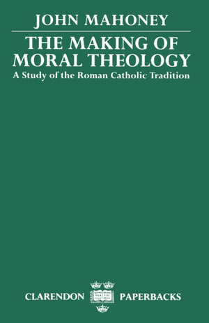 The Making Of Moral Theology: A Study Of The Roman Catholic Tradition (Clarendon Paperbacks)