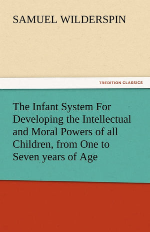 The Infant System for Developing the Intellectual and Moral Powers of All Children, from One to Seven Years of Age,Used