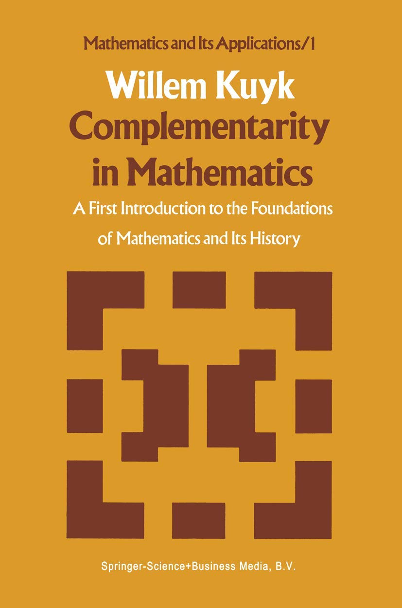 Complementarity In Mathematics: A First Introduction To The Foundations Of Mathematics And Its History (Mathematics And Its Appl,Used