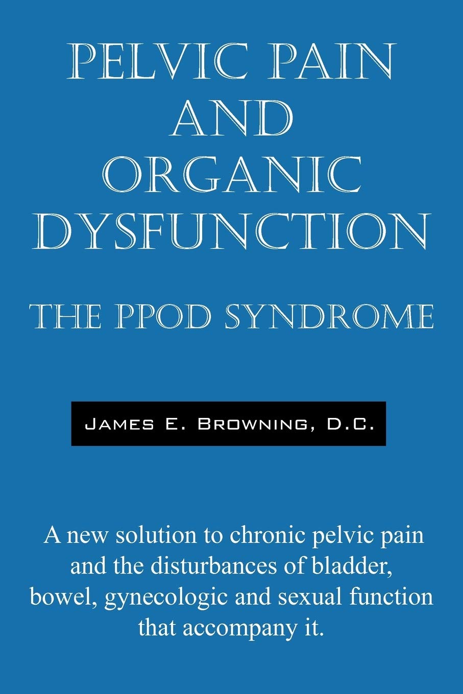 Pelvic Pain and Organic Dysfunction: The Ppod Syndrome  A New Solution to Chronic Pelvic Pain and the Disturbances of Bladder, ,Used